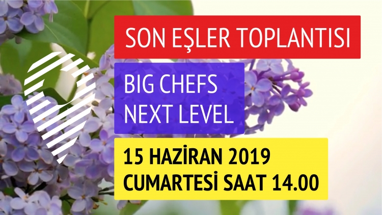 DÖNEMİMZİN SON EŞLER TOPLANTISI, BIG CHEFS NEXT LEVEL, 15 HAZİRAN, SAAT 14.00